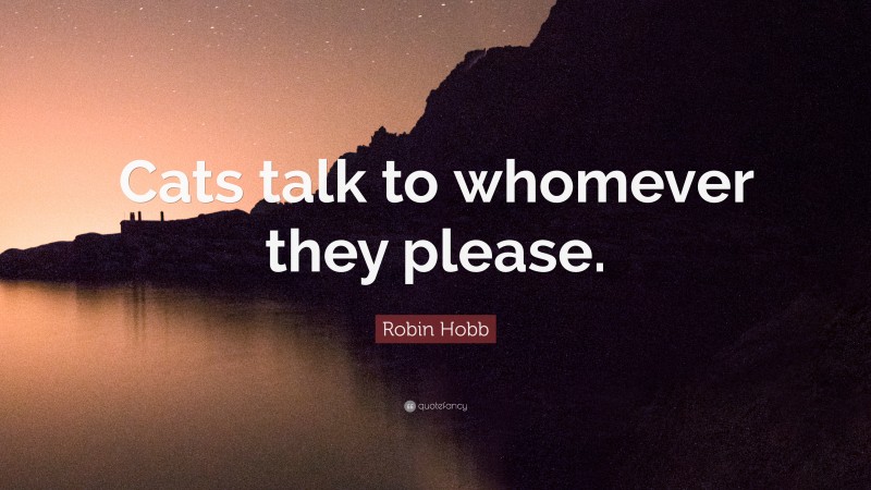 Robin Hobb Quote: “Cats talk to whomever they please.”