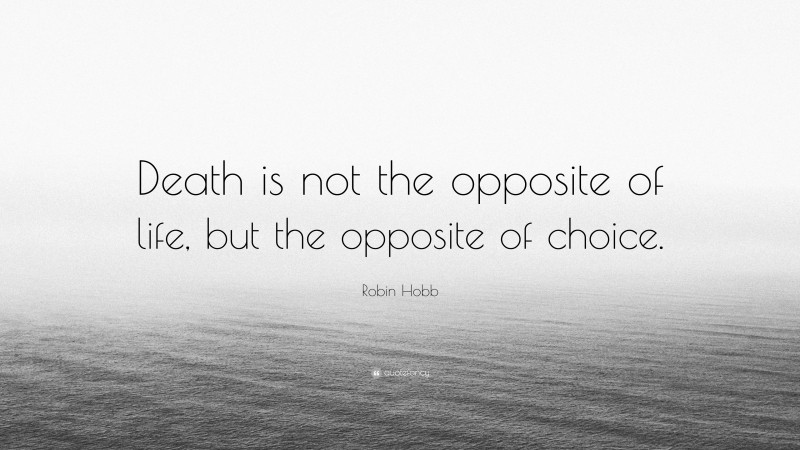 Robin Hobb Quote: “Death is not the opposite of life, but the opposite of choice.”