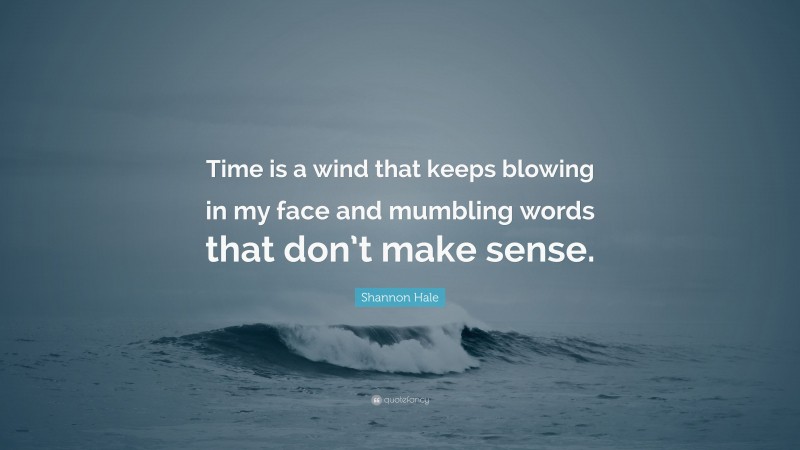 Shannon Hale Quote: “Time is a wind that keeps blowing in my face and mumbling words that don’t make sense.”