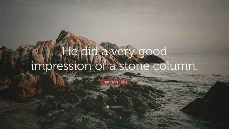 Shannon Hale Quote: “He did a very good impression of a stone column.”