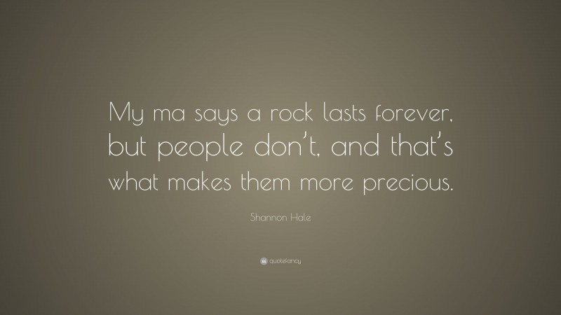 Shannon Hale Quote: “My ma says a rock lasts forever, but people don’t, and that’s what makes them more precious.”
