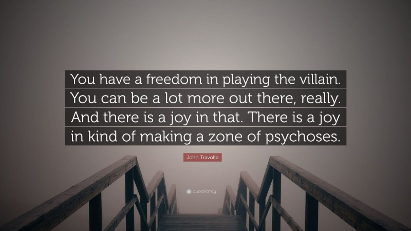 John Travolta Quote: “You have a freedom in playing the villain. You can be a lot more out there, really. And there is a joy in that. There is a joy in kind of making a zone of psychoses.”