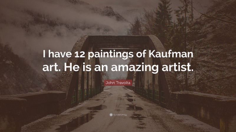 John Travolta Quote: “I have 12 paintings of Kaufman art. He is an amazing artist.”