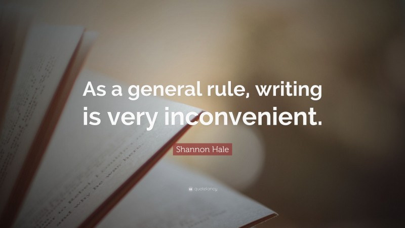Shannon Hale Quote: “As a general rule, writing is very inconvenient.”
