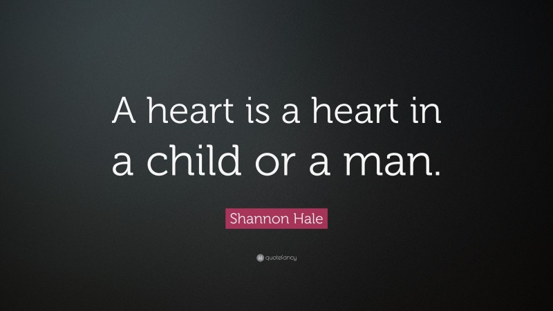 Shannon Hale Quote: “A heart is a heart in a child or a man.”