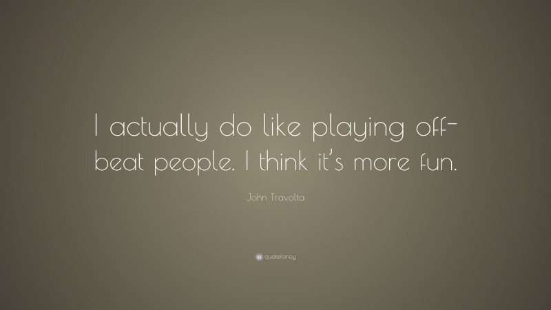 John Travolta Quote: “I actually do like playing off-beat people. I think it’s more fun.”