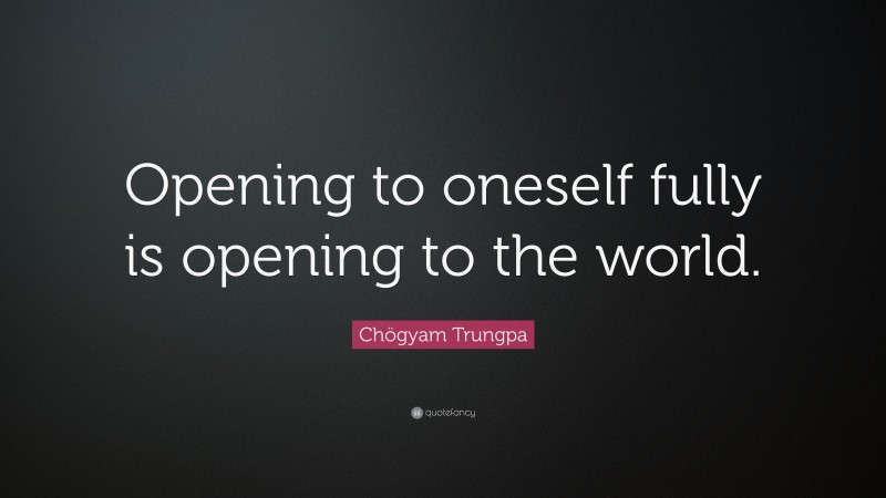 Chögyam Trungpa Quote: “Opening to oneself fully is opening to the world.”