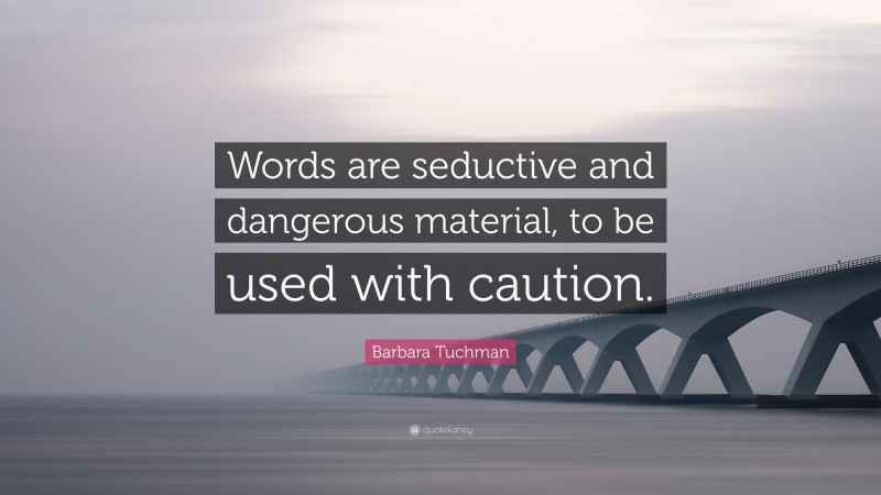 Barbara Tuchman Quote: “Words are seductive and dangerous material, to be used with caution.”