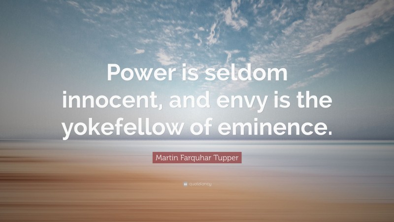 Martin Farquhar Tupper Quote: “Power is seldom innocent, and envy is the yokefellow of eminence.”