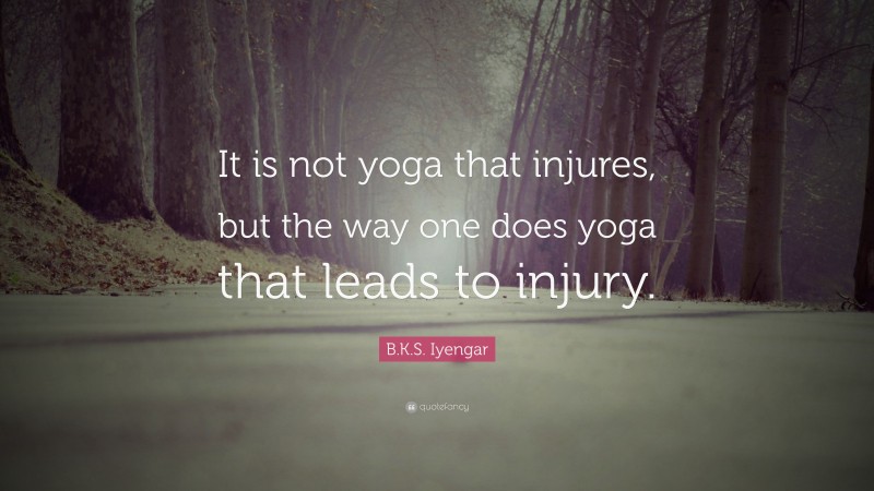 B.K.S. Iyengar Quote: “It is not yoga that injures, but the way one does yoga that leads to injury.”