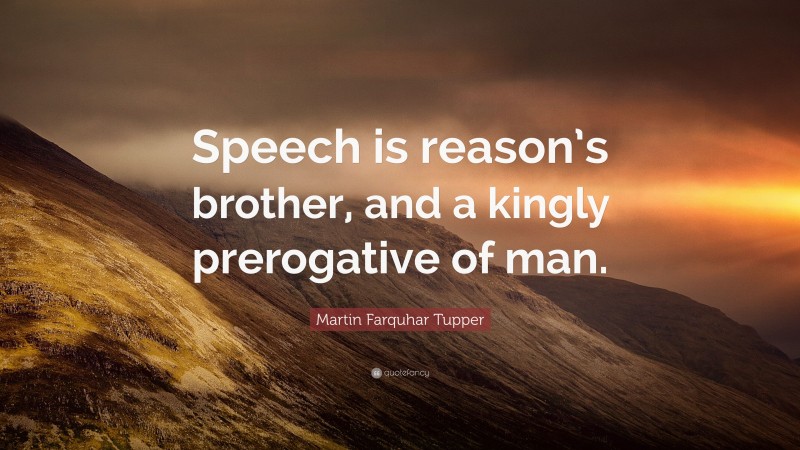 Martin Farquhar Tupper Quote: “Speech is reason’s brother, and a kingly prerogative of man.”
