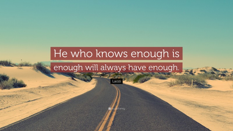 Laozi Quote: “He who knows enough is enough will always have enough.”