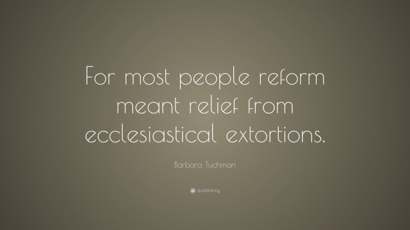 Barbara Tuchman Quote: “For most people reform meant relief from ecclesiastical extortions.”
