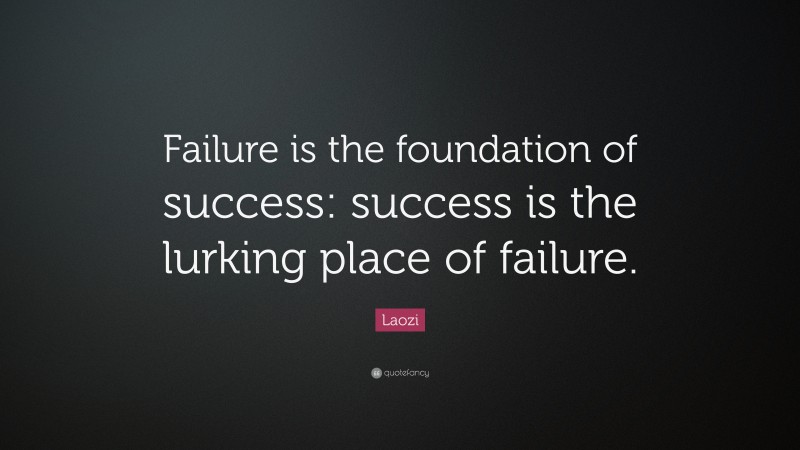 Laozi Quote: “Failure is the foundation of success: success is the lurking place of failure.”