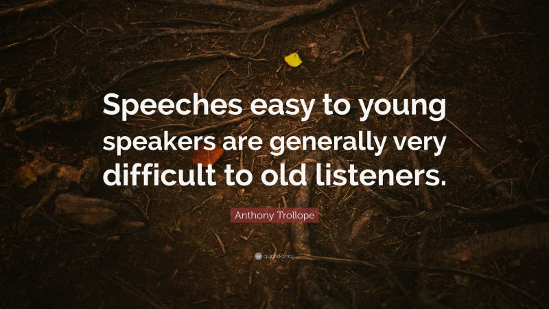 Anthony Trollope Quote: “Speeches easy to young speakers are generally very difficult to old listeners.”