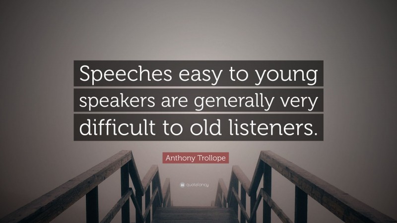 Anthony Trollope Quote: “Speeches easy to young speakers are generally very difficult to old listeners.”