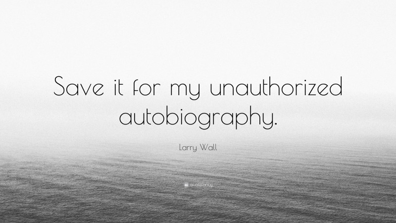 Larry Wall Quote: “Save it for my unauthorized autobiography.”