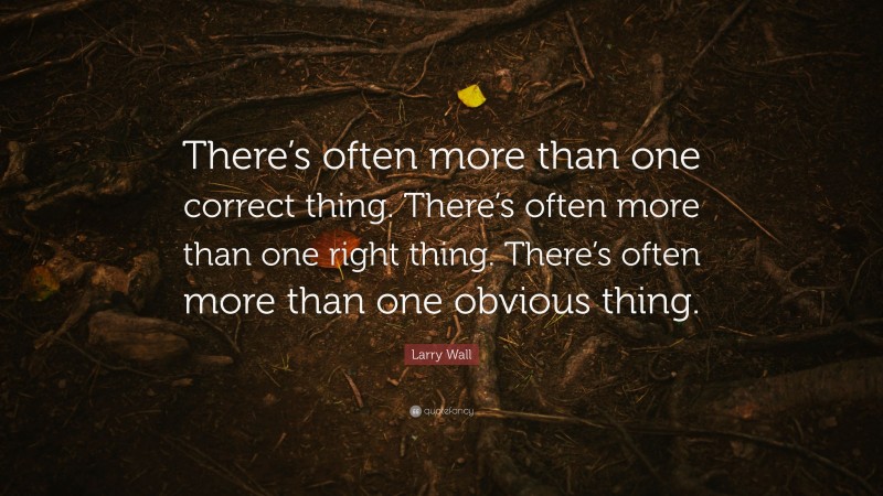 Larry Wall Quote: “There’s often more than one correct thing. There’s often more than one right thing. There’s often more than one obvious thing.”