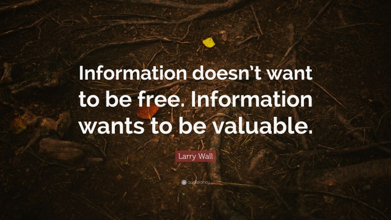 Larry Wall Quote: “Information doesn’t want to be free. Information wants to be valuable.”