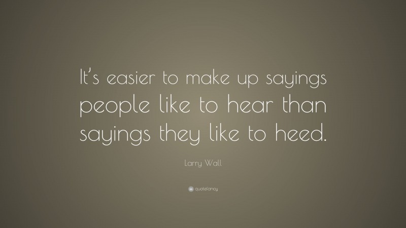 Larry Wall Quote: “It’s easier to make up sayings people like to hear than sayings they like to heed.”