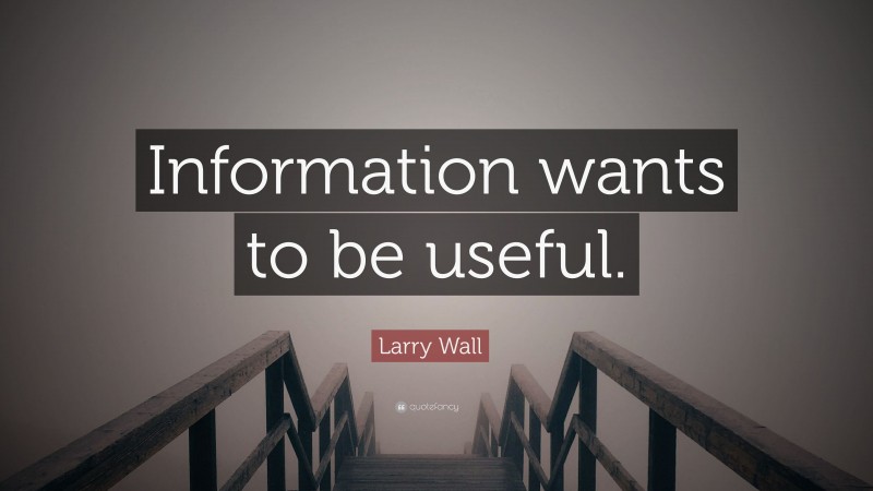 Larry Wall Quote: “Information wants to be useful.”