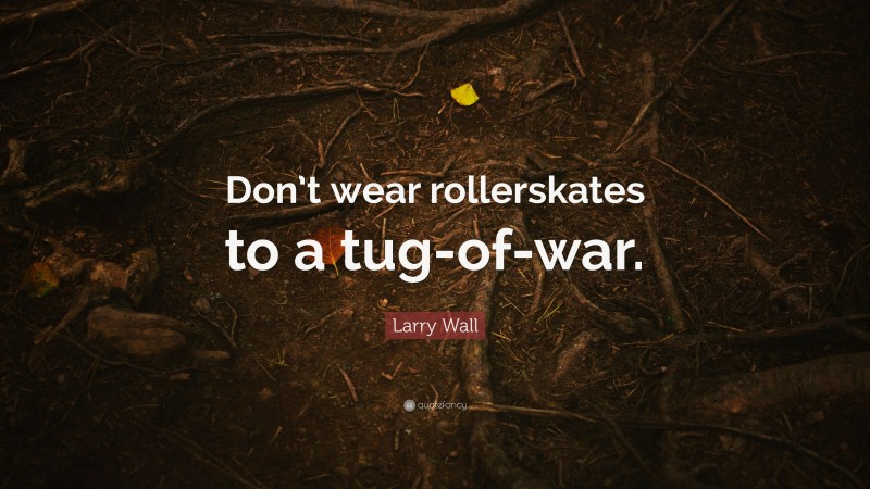 Larry Wall Quote: “Don’t wear rollerskates to a tug-of-war.”
