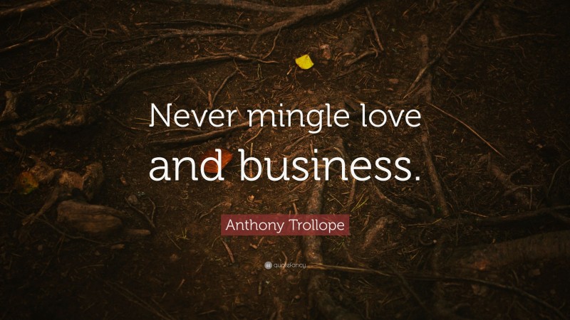 Anthony Trollope Quote: “Never mingle love and business.”