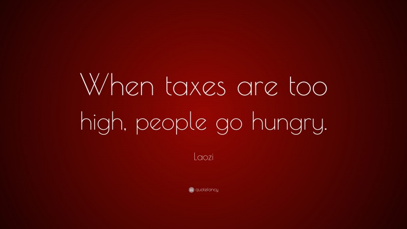 Laozi Quote: “When taxes are too high, people go hungry.”