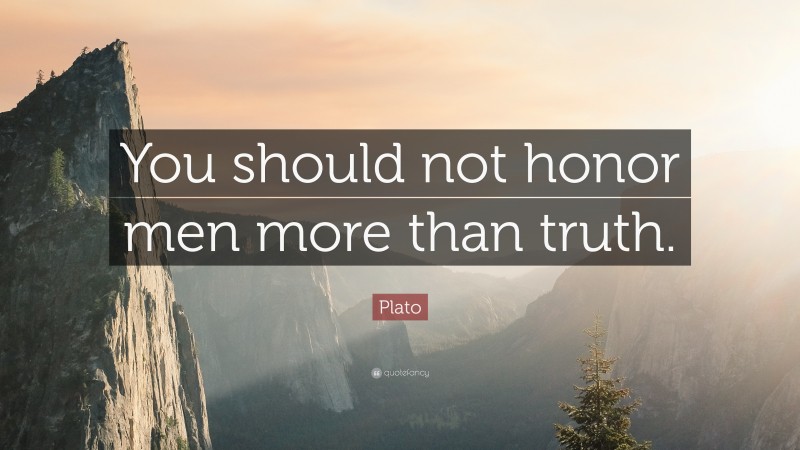 Plato Quote: “You should not honor men more than truth.”