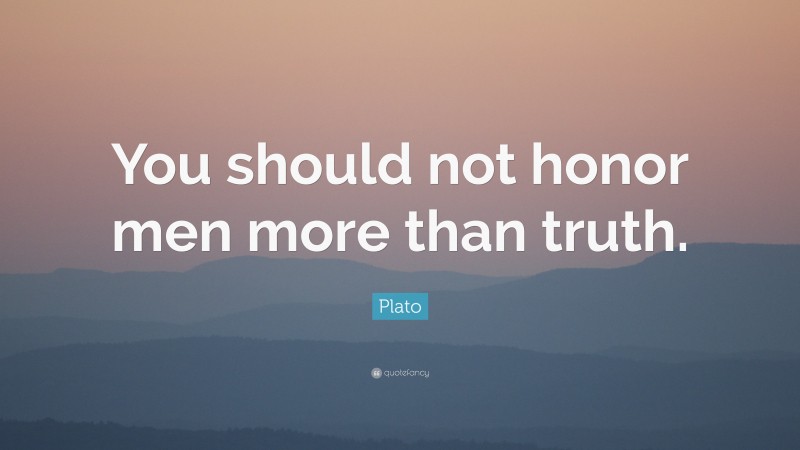 Plato Quote: “You should not honor men more than truth.”