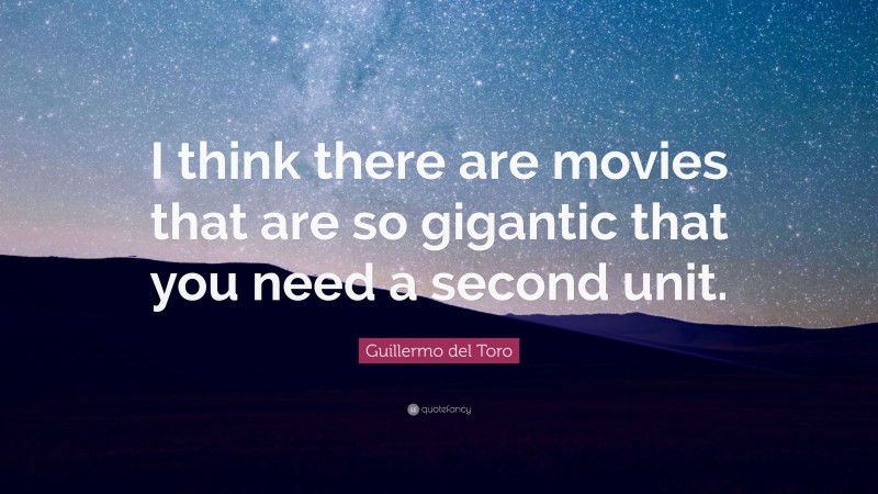 Guillermo del Toro Quote: “I think there are movies that are so gigantic that you need a second unit.”