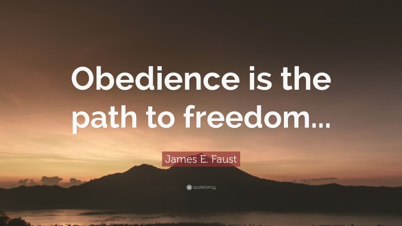 James E. Faust Quote: “Obedience is the path to freedom...”