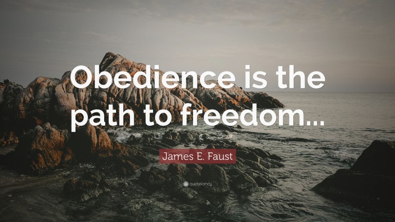 James E. Faust Quote: “Obedience is the path to freedom...”