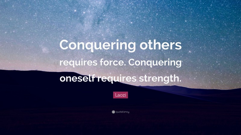 Laozi Quote: “Conquering others requires force. Conquering oneself requires strength.”