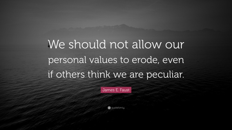 James E. Faust Quote: “We should not allow our personal values to erode, even if others think we are peculiar.”