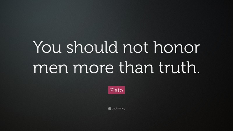 Plato Quote: “You should not honor men more than truth.”