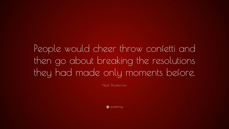 Neal Shusterman Quote: “People would cheer throw confetti and then go about breaking the resolutions they had made only moments before.”