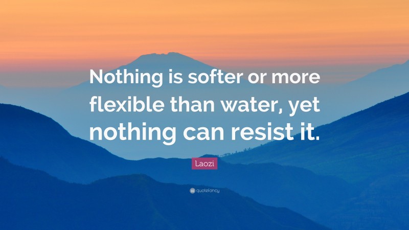 Laozi Quote: “Nothing is softer or more flexible than water, yet nothing can resist it.”