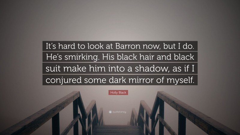 Holly Black Quote: “It’s hard to look at Barron now, but I do. He’s smirking. His black hair and black suit make him into a shadow, as if I conjured some dark mirror of myself.”