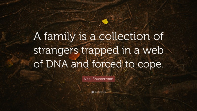 Neal Shusterman Quote: “A family is a collection of strangers trapped in a web of DNA and forced to cope.”