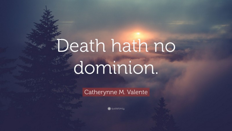 Catherynne M. Valente Quote: “Death hath no dominion.”