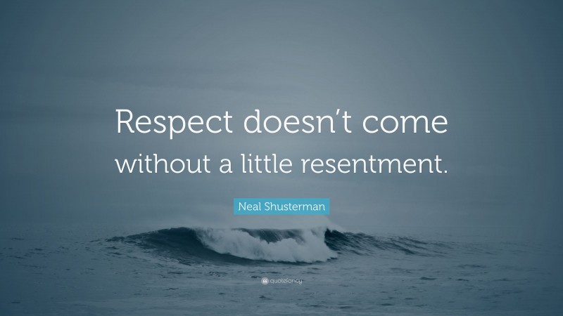 Neal Shusterman Quote: “Respect doesn’t come without a little resentment.”