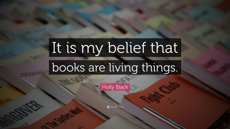 Holly Black Quote: “It is my belief that books are living things.”