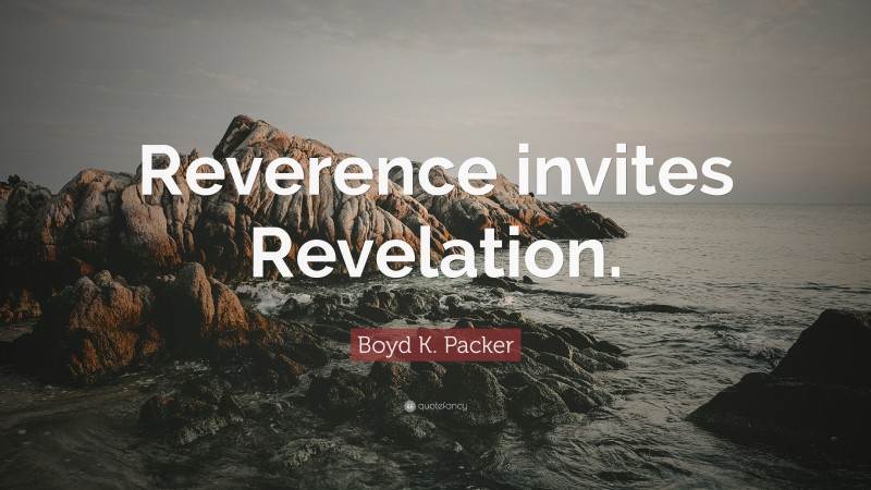 Boyd K. Packer Quote: “Reverence invites Revelation.”