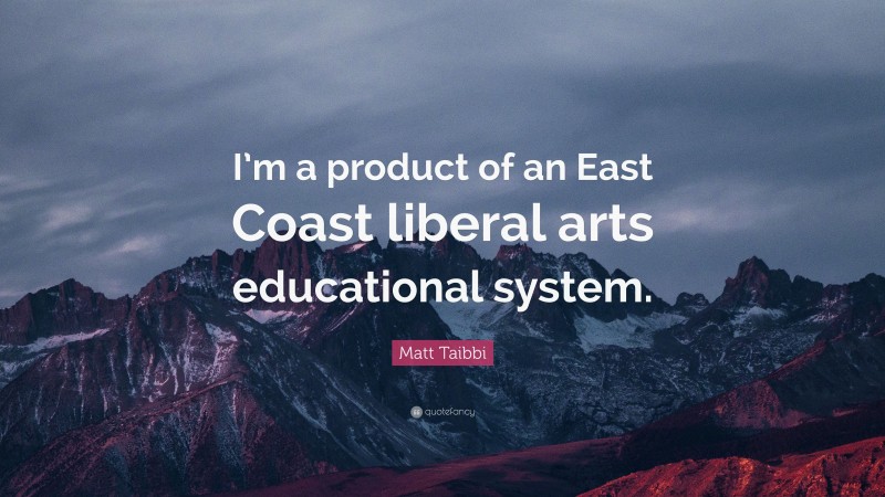 Matt Taibbi Quote: “I’m a product of an East Coast liberal arts educational system.”