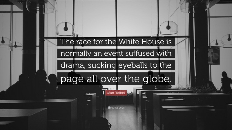 Matt Taibbi Quote: “The race for the White House is normally an event suffused with drama, sucking eyeballs to the page all over the globe.”