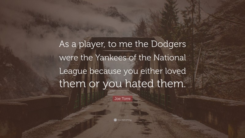 Joe Torre Quote: “As a player, to me the Dodgers were the Yankees of the National League because you either loved them or you hated them.”