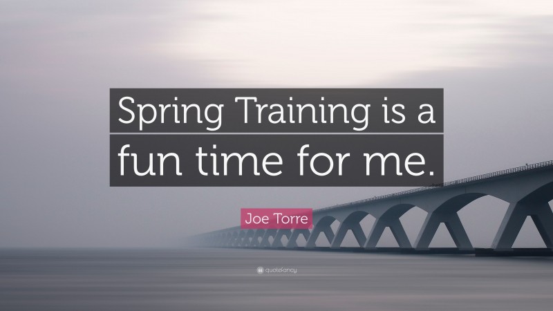 Joe Torre Quote: “Spring Training is a fun time for me.”