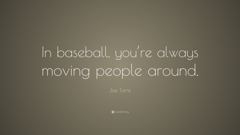 Joe Torre Quote: “In baseball, you’re always moving people around.”