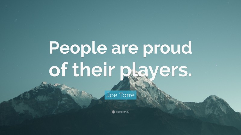 Joe Torre Quote: “People are proud of their players.”